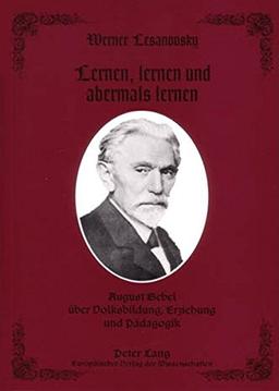 Lernen, lernen und abermals lernen: August Bebel über Volksbildung, Erziehung und Pädagogik