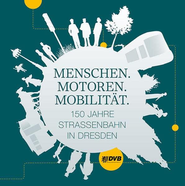 Menschen. Motoren. Mobilität.: 150 Jahre Straßenbahn in Dresden