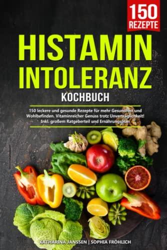 Histaminintoleranz Kochbuch: 150 leckere und gesunde Rezepte für mehr Gesundheit und Wohlbefinden. Vitaminreicher Genuss trotz Unverträglichkeit! Inkl. großem Ratgeberteil und Ernährungsplan