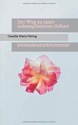 Der Weg zu einer unkomplizierten Geburt.: Wie Geist, Seele, Ernährung und das zu Hause bestmöglich auf das einzige Blind Date vorbereitet werden, bei ... kann, die Liebe seines Lebens zu treffen.