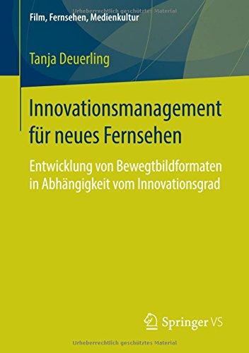 Innovationsmanagement für neues Fernsehen: Entwicklung von Bewegtbildformaten in Abhängigkeit vom Innovationsgrad (Film, Fernsehen, Medienkultur)