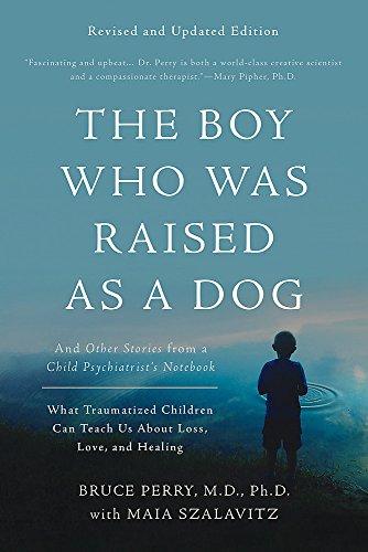 The Boy Who Was Raised as a Dog: And Other Stories from a Child Psychiatrist's Notebook--What Traumatized Children Can Teach Us About Loss, Love, and Healing