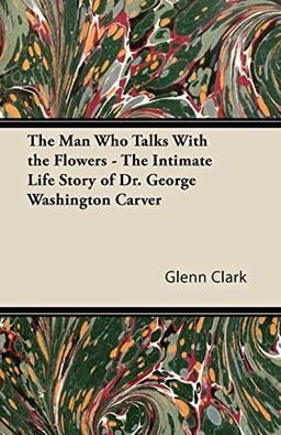 The Man Who Talks With the Flowers - The Intimate Life Story of Dr. George Washington Carver