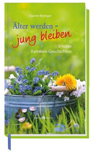 Älter werden - jung bleiben: Erlebte Familien-Geschichten