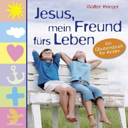 Jesus, mein Freund fürs Leben: Ein Glaubensbuch für Kinder