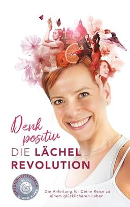 Denk positiv - Die Lächel Revolution: Die Anleitung für deine Reise zu einem glücklicheren Leben