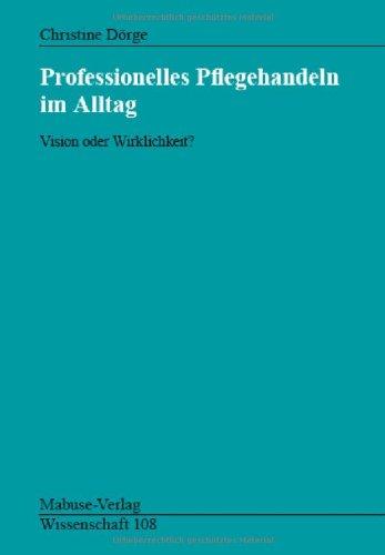 Professionelles Pflegehandeln im Alltag. Vision oder Wirklichkeit?