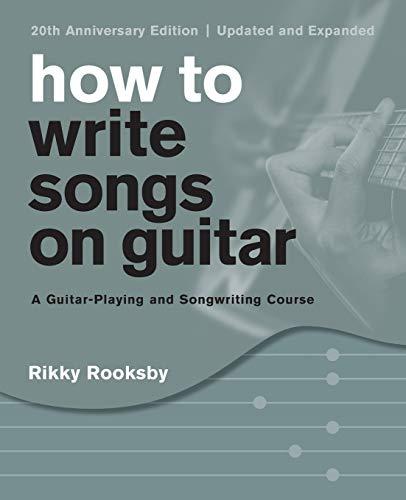 How to Write Songs on Guitar: A Guitar-Playing and Songwriting Course, 20th Anniversary Edition, Updated and Expanded