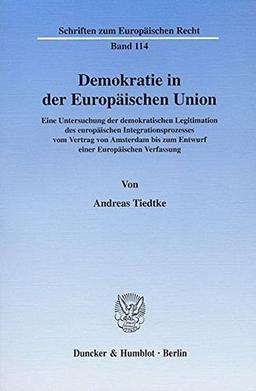 Demokratie in der Europäischen Union.: Eine Untersuchung der demokratischen Legitimation des europäischen Integrationsprozesses vom Vertrag von ... (Schriften zum Europäischen Recht)