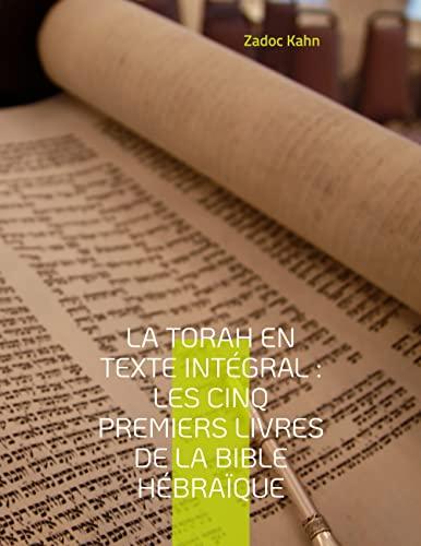 La Torah en texte intégral : Les cinq premiers livres de la Bible hébraïque : La Torah commentée par le Grand-Rabbin Zadoc Kahn