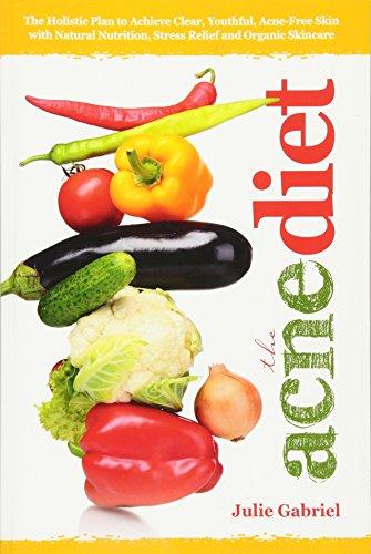 The Acne Diet: Holistic Plan to Achieve Clear, Youthful, Acne-Free Skin with Natural Nutrition, Stress Relief and Organic Skincare