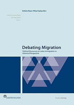 Debating Migration: Political Discourses on Labor Immigration in Historical Perspective (Europäische Geschichte und Öffentlichkeit - eine ... Geschichte und Öffentlichkeit, Band 1)