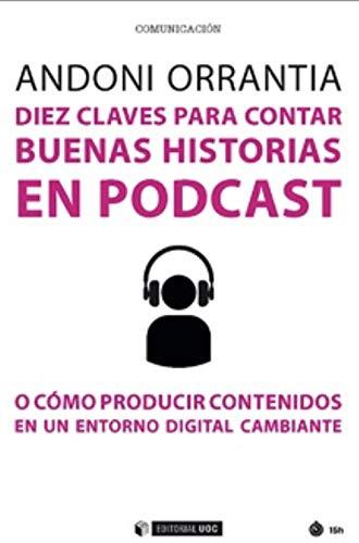 Diez claves para contar buenas historias en podcast: O como producir contenidos en un entorno digital cambiante (Manuales, Band 650)