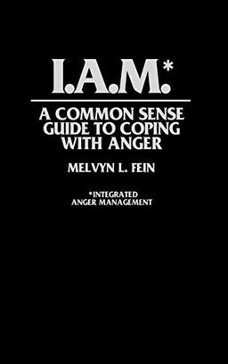 I.A.M.*: A Common Sense Guide to Coping with Anger