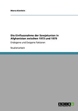 Die Einflussnahme der Sowjetunion in Afghanistan zwischen 1973 und 1979: Endogene und Exogene Faktoren