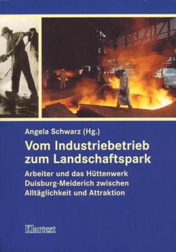 Vom Industriebetrieb zum Landschaftspark. Arbeiter und das Hüttenwerk Duisburg-Meiderich zwischen Alltäglichkeit und Attraktion