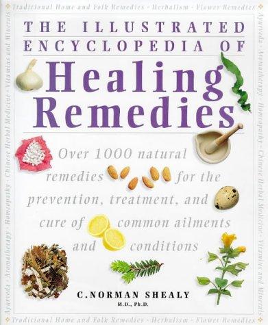 The Illustrated Encyclopedia of Healing Remedies: Over 1,000 Natural Remedies for the Treatment, Prevention and Cure of Common Ailments and Conditions