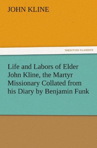 Life and Labors of Elder John Kline, the Martyr Missionary Collated from his Diary by Benjamin Funk (TREDITION CLASSICS)