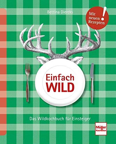 Einfach Wild: Das Wildkochbuch für Einsteiger: Das Wildkochbuch fr Einsteiger