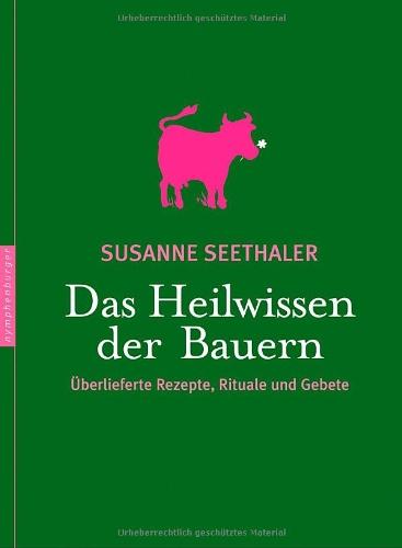 Das Heilwissen der Bauern. Überlieferte Rezepte, Gebete und Rituale