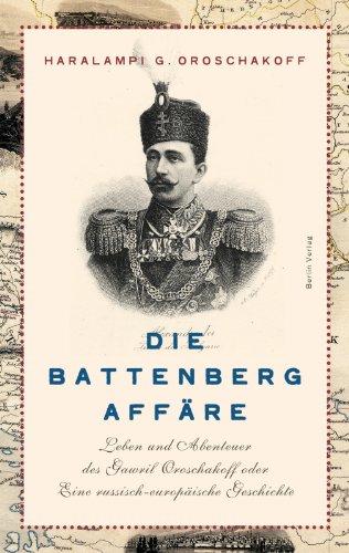 Die Battenberg-Affäre: Leben und Abenteuer des Gawriil Oroschakow oder Eine russisch-europäische Geschichte: Leben und Abenteuer des Gawril Oroschakoff oder Eine russisch-europäische Geschichte