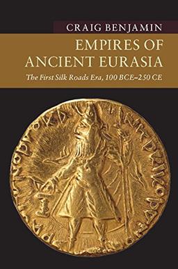 Empires of Ancient Eurasia: The First Silk Roads Era, 100 BCE – 250 CE (New Approaches to Asian History)