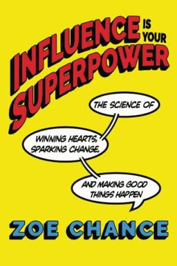 Influence Is Your Superpower: The Science of Winning Hearts, Sparking Change, and Making Good Things Happen