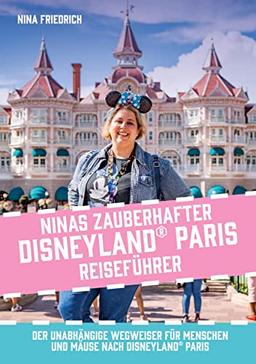 Ninas zauberhafter Disneyland Paris Reiseführer: Der unabhängige Wegweiser für Menschen und Mäuse nach Disneyland Paris