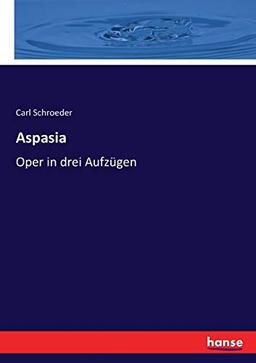 Aspasia: Oper in drei Aufzügen