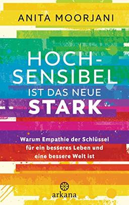 Hochsensibel ist das neue Stark: Warum Empathie der Schlüssel für ein besseres Leben und eine bessere Welt ist - Mit gezielten Energieübungen für Beruf und Alltag