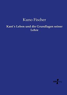 Kant´s Leben und die Grundlagen seiner Lehre