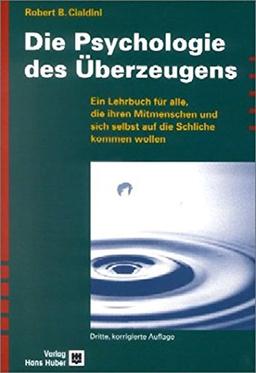 Die Psychologie des Überzeugens: Ein Lehrbuch für alle, die ihren Mitmenschen und sich selbst auf die Schliche kommen wollen