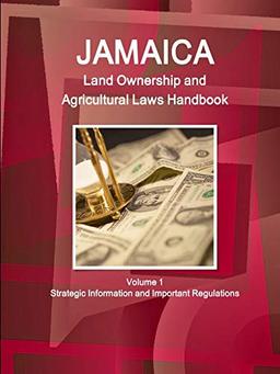 Jamaica Land Ownership and Agricultural Laws Handbook Volume 1 Strategic Information and Important Regulations (World Business Law Library)