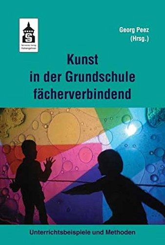 Kunst in der Grundschule fächerverbindend: Unterrichtsbeispiele und Methoden