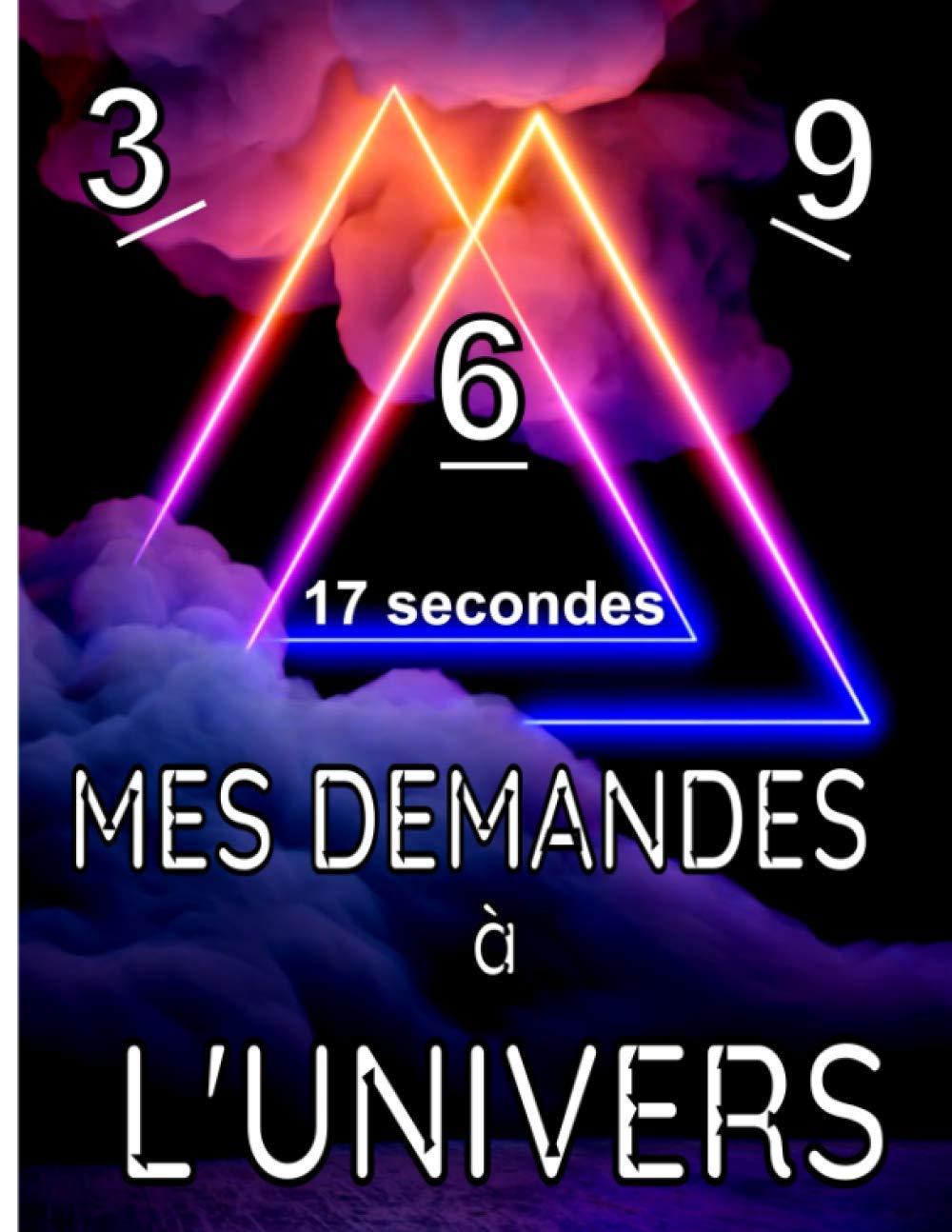 3.6.9. 17 secondes Mes demandes à l'Univers: Obtenez ce que vous Désirez dans Votre vie avec ce Carnet de suivi / Méthode 3.6.9 / Technique des 17 secondes