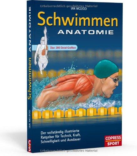 Schwimmen Anatomie: Der vollständig illustrierte Ratgeber für Technik, Kraft, Schnelligkeit und Ausdauer