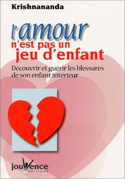 L'amour n'est pas un jeu d'enfant : découvrir et guérir les blessures de son enfant intérieur