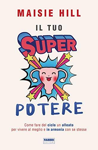 Il tuo superpotere. Come fare del ciclo un alleato per vivere al meglio e in armonia con se stesse