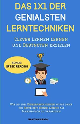 DAS 1X1 DER GENIALSTEN LERNTECHNIKEN-Clever Lernen lernen und Bestnoten erzielen: Wie Du zum Einserabsolventen wirst ohne die beste Zeit Deines Lebens am Schreibtisch zu vergeuden