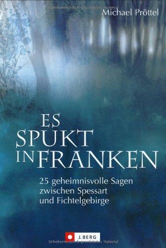 Es spukt in Franken. 25 geheimnisvolle Sagen zwischen Spessart und Fichtelgebirge