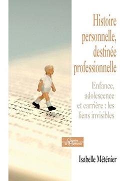 Histoire personnelle, destinée professionnelle : enfance, adolescence et carrière professionnelle : les liens invisibles