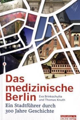 Das medizinische Berlin: Ein Stadtführer durch 300 Jahre Geschichte