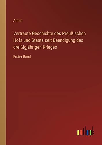 Vertraute Geschichte des Preußischen Hofs und Staats seit Beendigung des dreißigjährigen Krieges: Erster Band