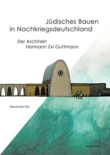 Jüdisches Bauen in Nachkriegsdeutschland: Der Architekt Hermann Zvi Guttmann (Jüdische Kulturgeschichte in der Moderne)