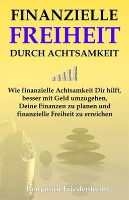 Finanzielle Freiheit durch Achtsamkeit: Wie finanzielle Achtsamkeit Dir hilft, besser mit Geld umzugehen, Deine Finanzen zu planen und finanzielle Freiheit zu erreichen