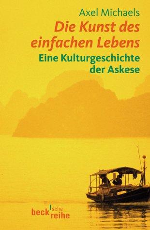 Die Kunst des einfachen Lebens: Eine Kulturgeschichte der Askese