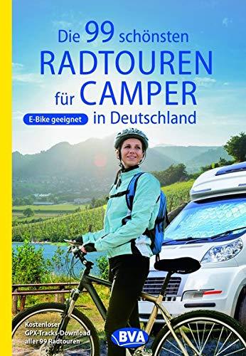 Die 99 schönsten Radtouren für Camper in Deutschland (Die schönsten Radtouren und Radfernwege in Deutschland)