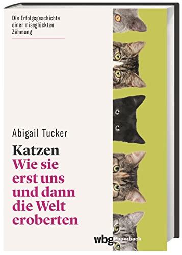 Katzen. Wie sie erst uns und dann die Welt eroberten. Unterhaltsam und fundiert: Verhalten, Charakter und Geschichte der Hauskatze – und ihrer Menschen. (wbg Paperback)