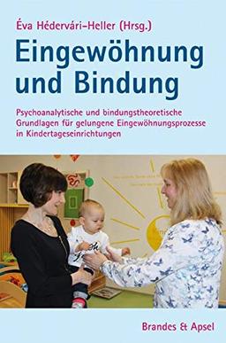 Eingewöhnung und Bindung: Psychoanalytische und bindungstheoretische Grundlagen für gelungene Eingewöhnungsprozesse in Kindertageseinrichtungen