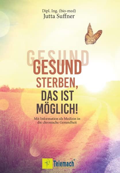 Gesund sterben, das ist möglich!: Mit Information als Medizin in die chronische Gesundheit